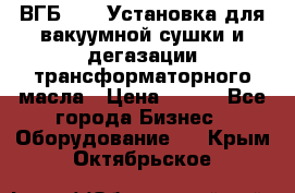 ВГБ-1000 Установка для вакуумной сушки и дегазации трансформаторного масла › Цена ­ 111 - Все города Бизнес » Оборудование   . Крым,Октябрьское